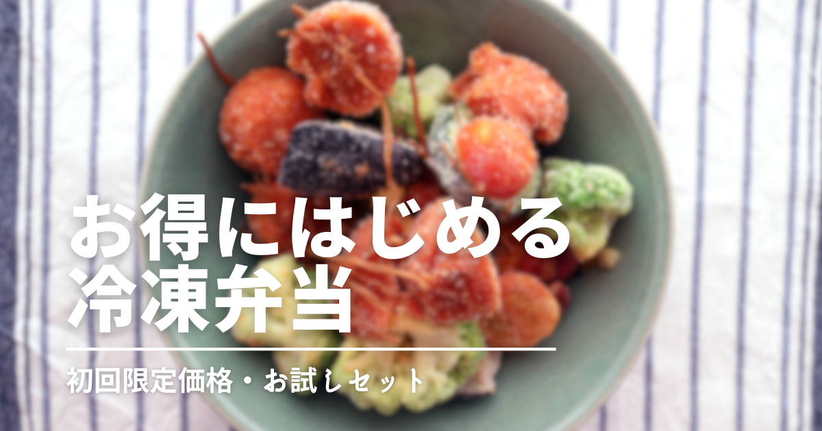 宅食の冷凍弁当、まずはお試しから！初回限定セットがあるおすすめ宅配サービス
