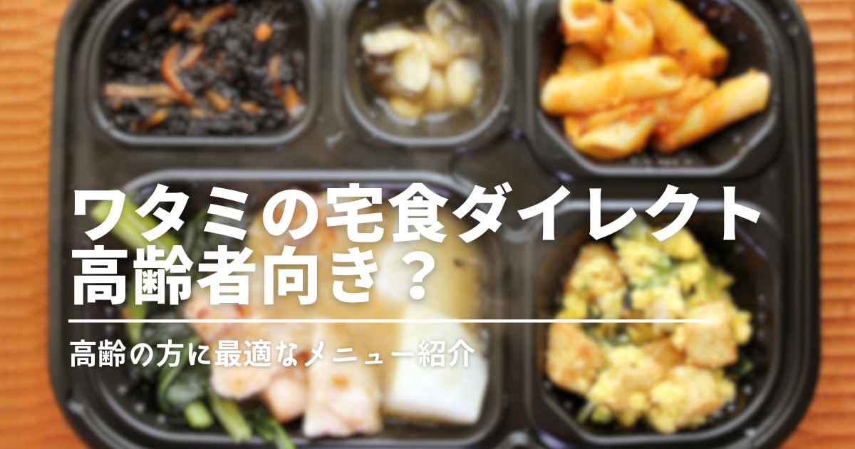 ワタミの宅食ダイレクトは高齢者向き？高齢者にも食べやすいメニューをご紹介！