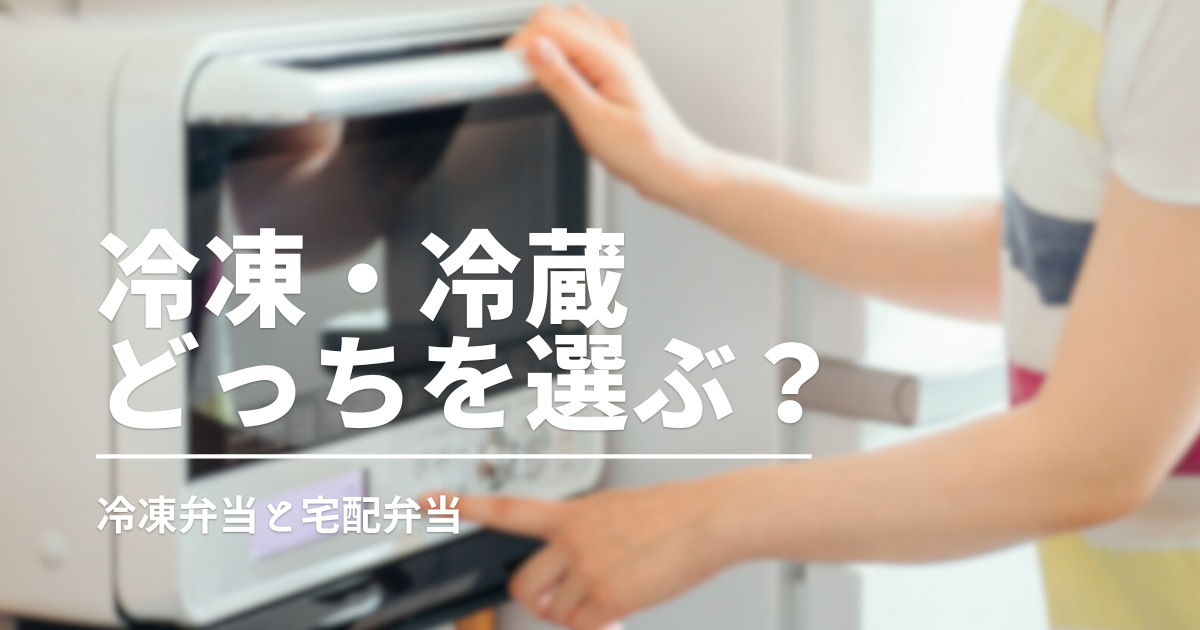便利な宅食！冷凍と冷蔵どっちが向いている？冷凍弁当と宅配弁当の違いを解説