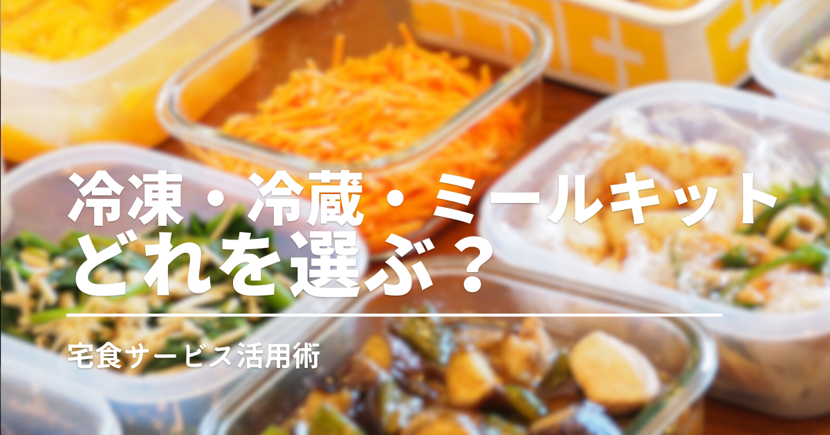 人気の宅食サービスを徹底比較！あなたにぴったりなのは冷凍・冷蔵・ミールキット？