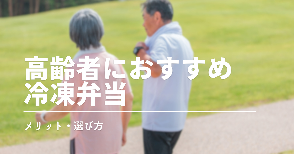高齢者に宅食をすすめる理由は？冷凍弁当が選ばれる5つのメリットと失敗しない選び方