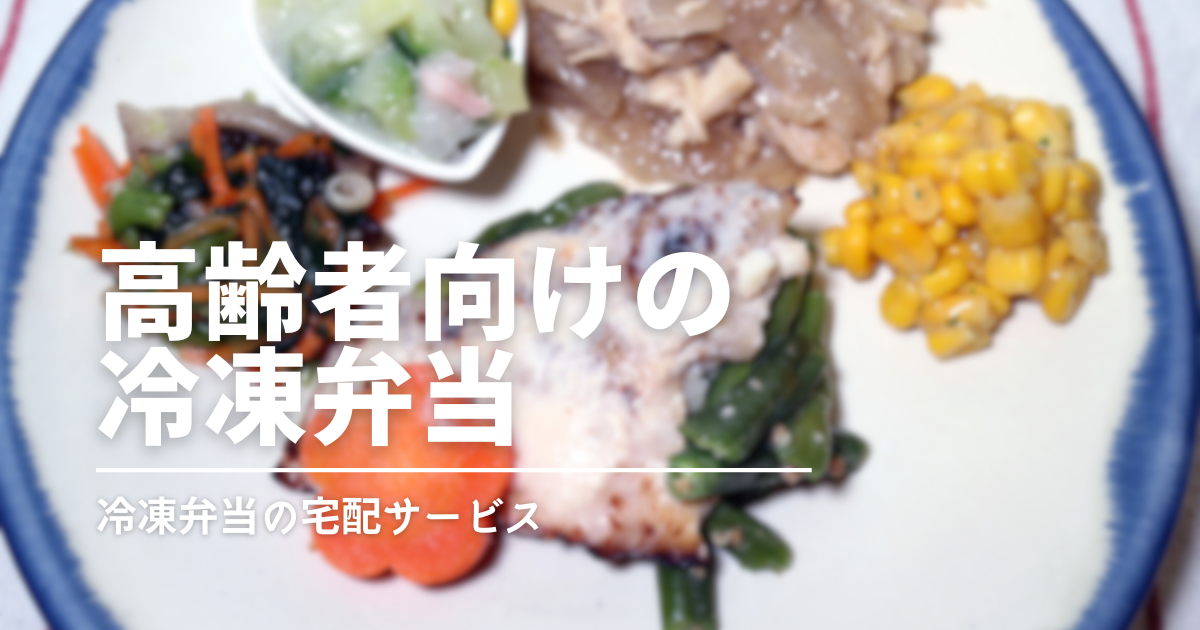 高齢者向け宅食ならこれ！やわらかくて食べやすい冷凍弁当おすすめ比較