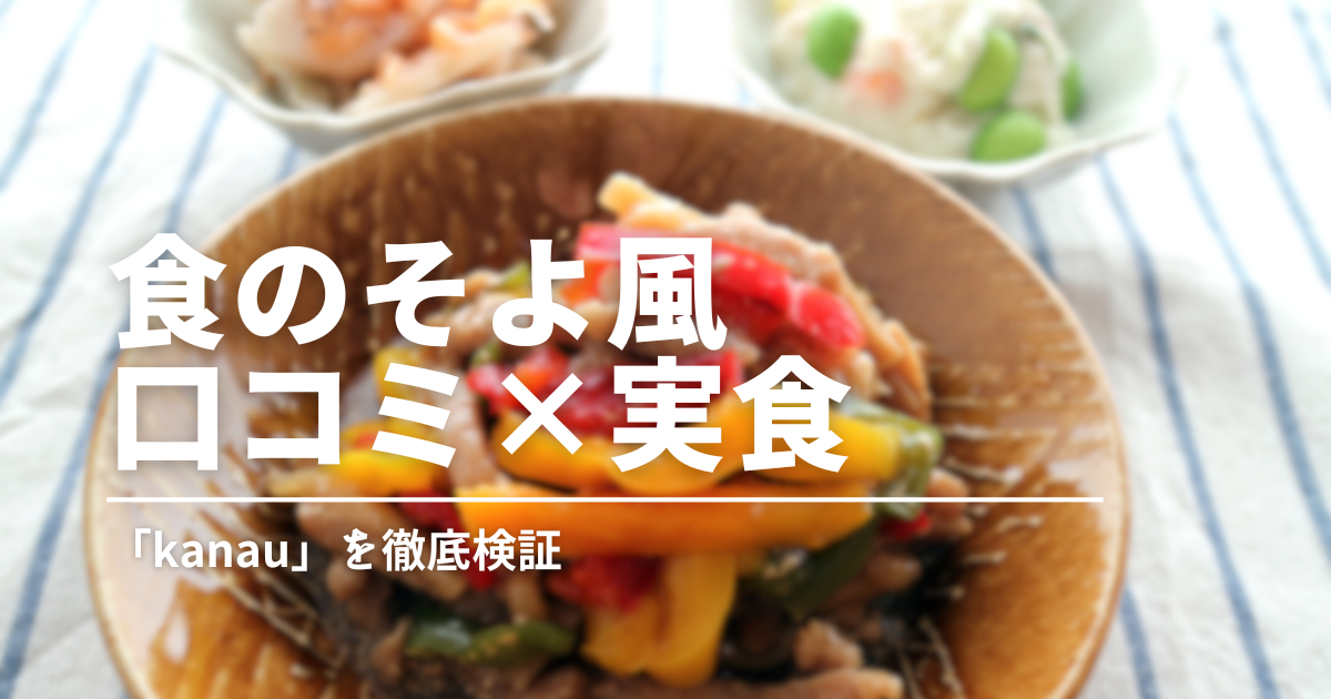 食のそよ風「kanau」口コミと実食レビューで徹底検証！口コミは賛否あり？