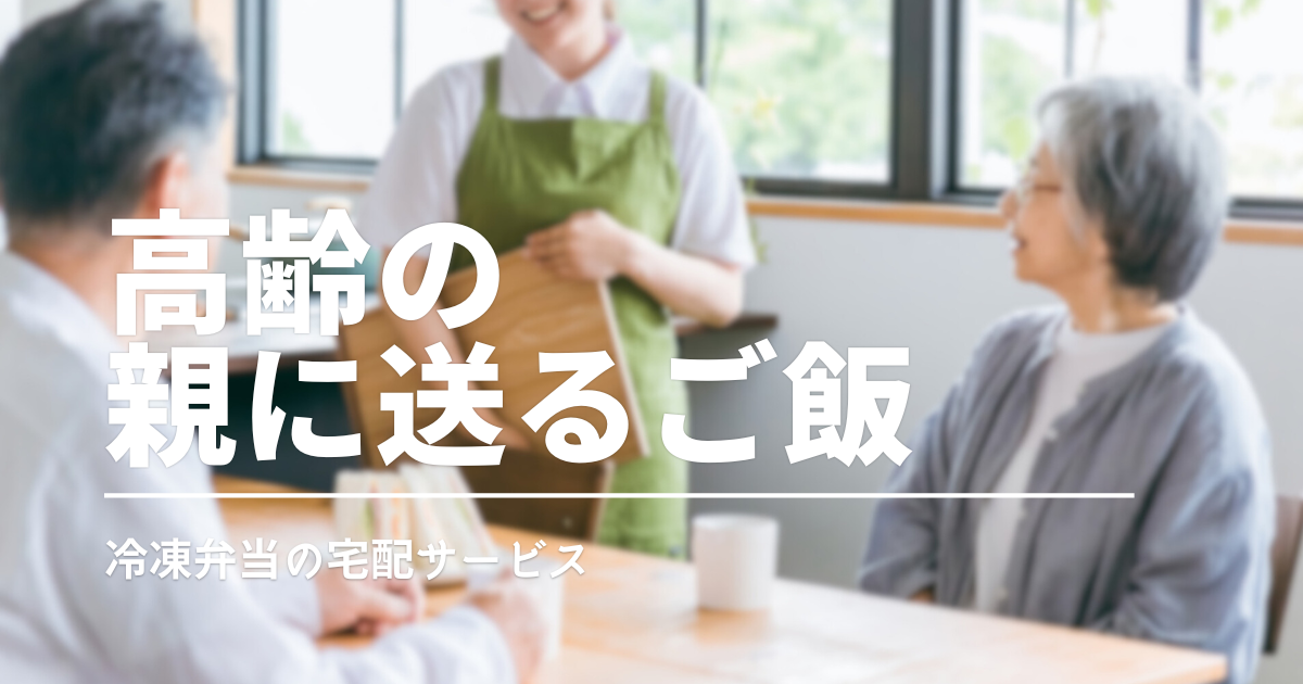 高齢の親に送る冷凍弁当・冷凍おかず3選｜実食して選んだ無理なく始めやすい宅食