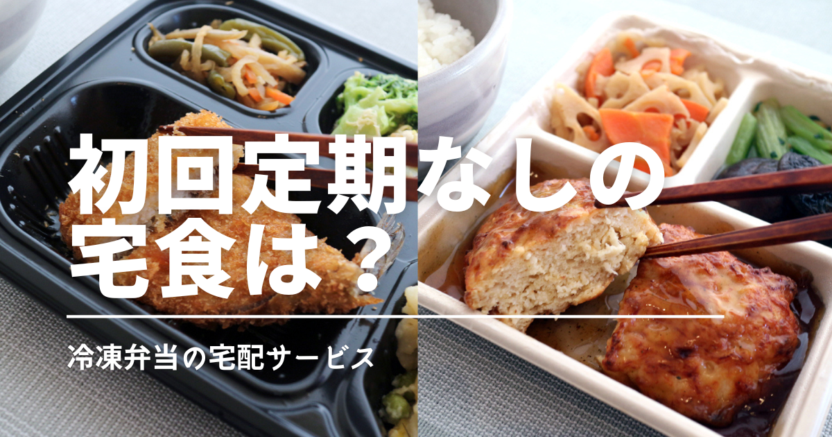 冷凍弁当で「定期じゃない」のはどれ？1回だけ試せる宅食を比較